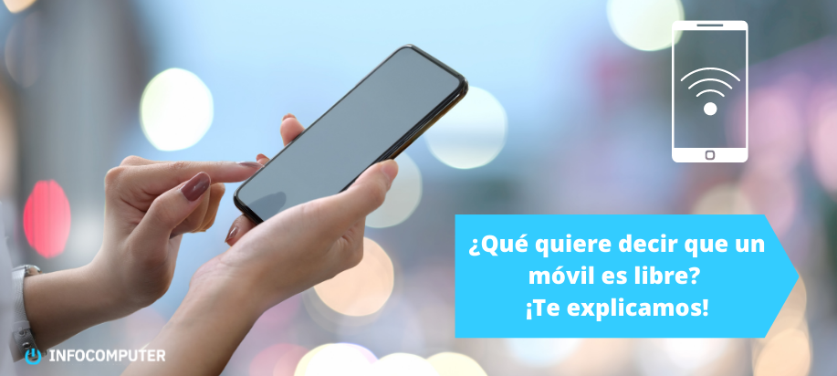 ¿Qué quiere decir que un móvil es libre? ¡Te explicamos!